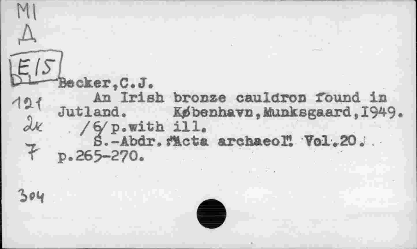 ﻿им
скег,C.J.
An Irish bronze cauldron round in Jutland. KjJbenhavn, Jttunksgaard, 1949 /(y'p.with ill.
S.-Abdr. rtlcta archaeoll Vol>20; . p.26>2?0.
ъ^ч